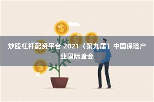 炒股杠杆配资平台 2021（第九届）中国保险产业国际峰会