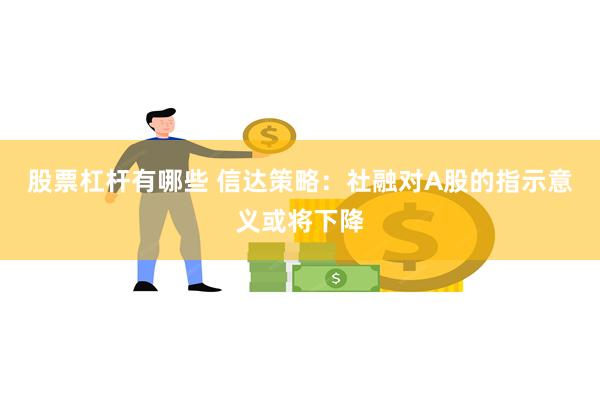 股票杠杆有哪些 信达策略：社融对A股的指示意义或将下降