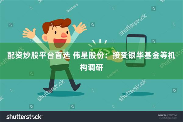 配资炒股平台首选 伟星股份：接受银华基金等机构调研