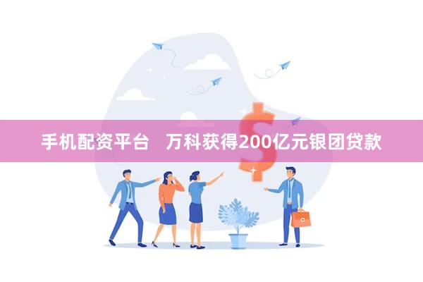 手机配资平台   万科获得200亿元银团贷款