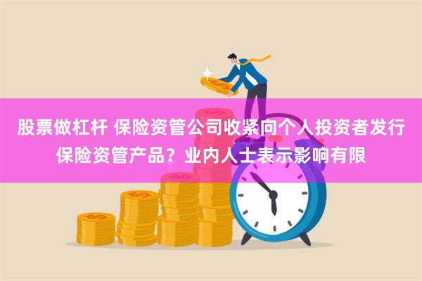 股票做杠杆 保险资管公司收紧向个人投资者发行保险资管产品？业内人士表示影响有限