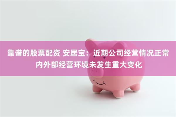 靠谱的股票配资 安居宝：近期公司经营情况正常 内外部经营环境未发生重大变化