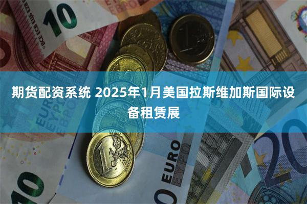 期货配资系统 2025年1月美国拉斯维加斯国际设备租赁展