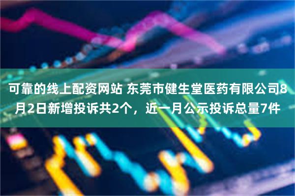 可靠的线上配资网站 东莞市健生堂医药有限公司8月2日新增投诉共2个，近一月公示投诉总量7件