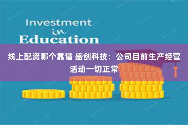 线上配资哪个靠谱 盛剑科技：公司目前生产经营活动一切正常