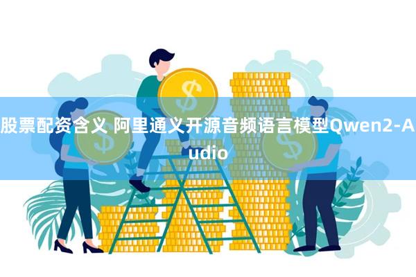 股票配资含义 阿里通义开源音频语言模型Qwen2-Audio