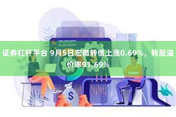 证券杠杆平台 9月5日宏微转债上涨0.69%，转股溢价率91.69%