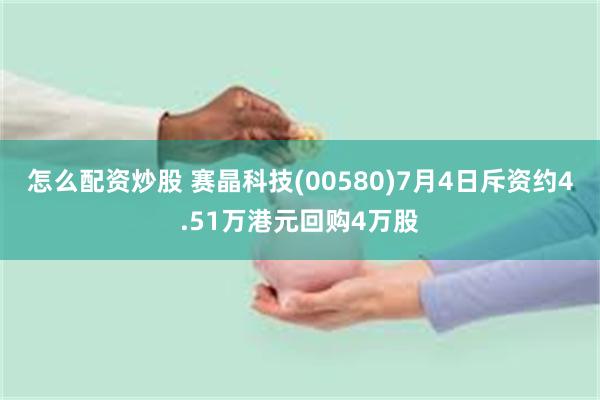 怎么配资炒股 赛晶科技(00580)7月4日斥资约4.51万港元回购4万股