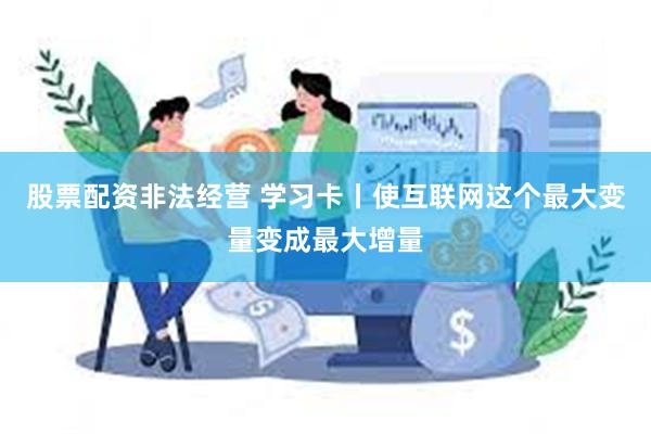 股票配资非法经营 学习卡丨使互联网这个最大变量变成最大增量