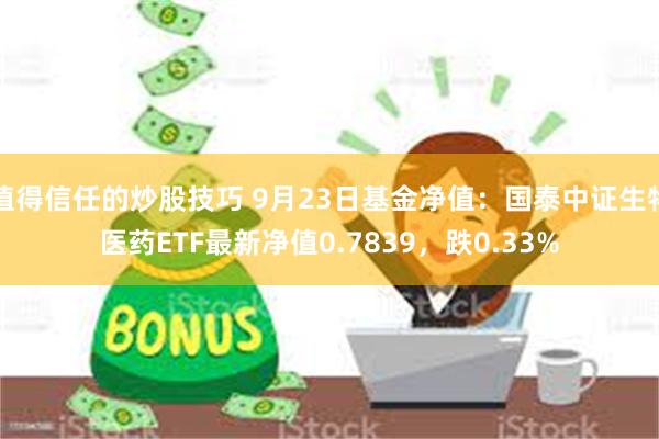 值得信任的炒股技巧 9月23日基金净值：国泰中证生物医药ETF最新净值0.7839，跌0.33%