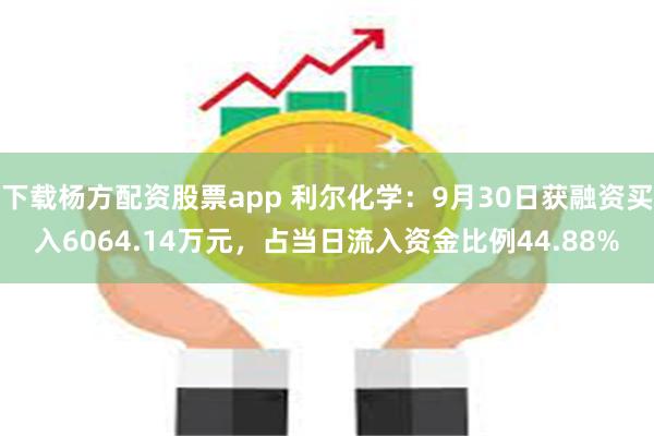 下载杨方配资股票app 利尔化学：9月30日获融资买入6064.14万元，占当日流入资金比例44.88%