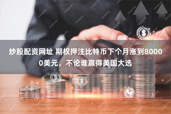 炒股配资网址 期权押注比特币下个月涨到80000美元，不论谁赢得美国大选