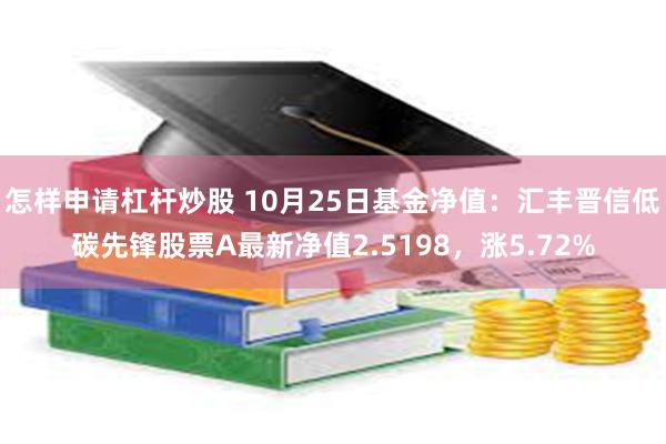 怎样申请杠杆炒股 10月25日基金净值：汇丰晋信低碳先锋股票A最新净值2.5198，涨5.72%