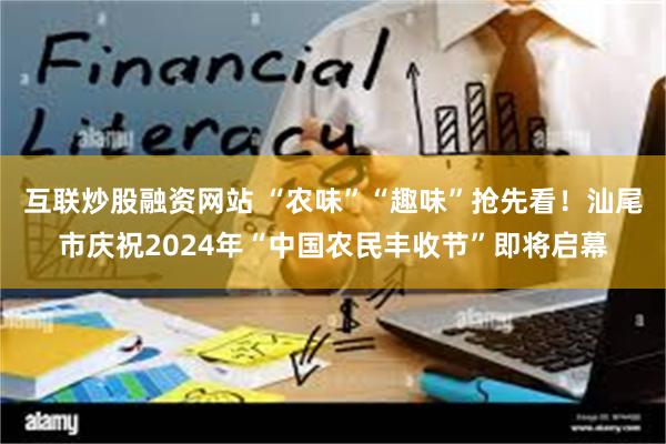 互联炒股融资网站 “农味”“趣味”抢先看！汕尾市庆祝2024年“中国农民丰收节”即将启幕