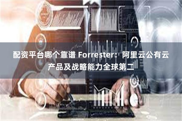 配资平台哪个靠谱 Forrester：阿里云公有云产品及战略能力全球第二