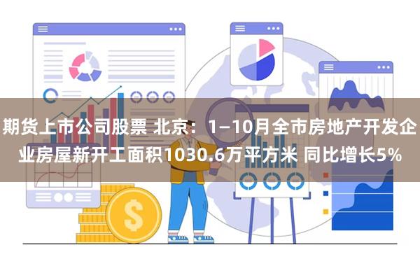 期货上市公司股票 北京：1—10月全市房地产开发企业房屋新开工面积1030.6万平方米 同比增长5%