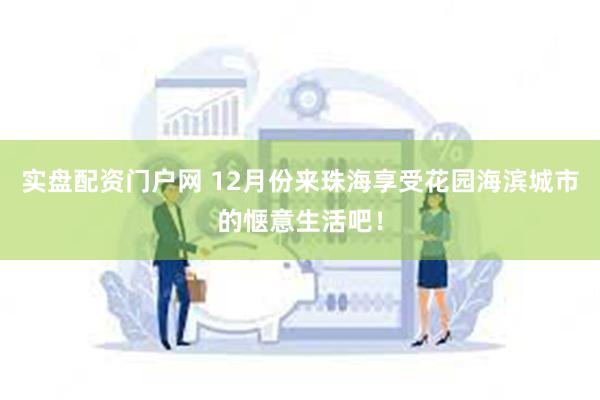 实盘配资门户网 12月份来珠海享受花园海滨城市的惬意生活吧！