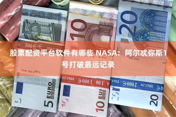 股票配资平台软件有哪些 NASA：阿尔忒弥斯1号打破最远记录