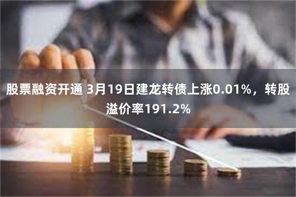 股票融资开通 3月19日建龙转债上涨0.01%，转股溢价率191.2%