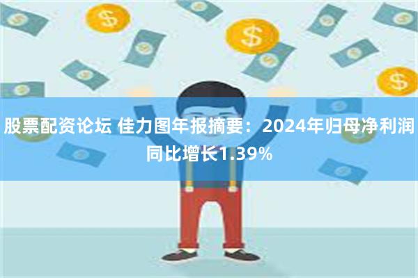 股票配资论坛 佳力图年报摘要：2024年归母净利润同比增长1.39%