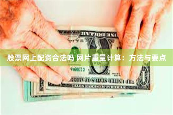 股票网上配资合法吗 网片重量计算：方法与要点